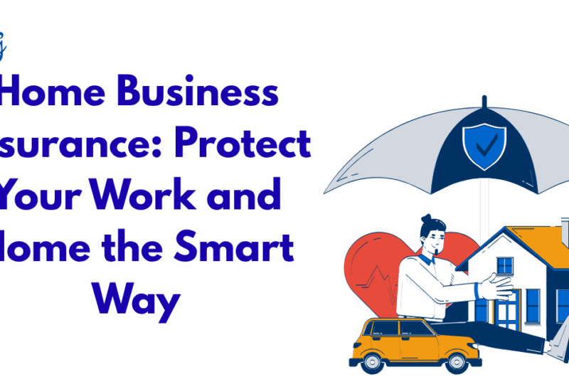 Home Business Insurance: Protect Your Work and Home the Smart Way